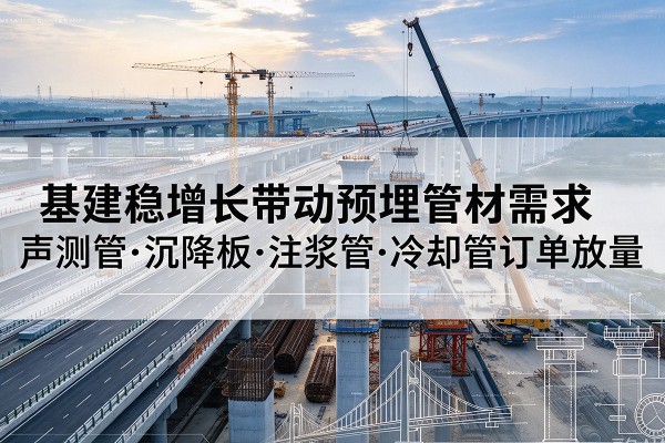 瓮安基建稳增长带动预埋监测管材需求，声测管、沉降板、注浆管订单持续放量