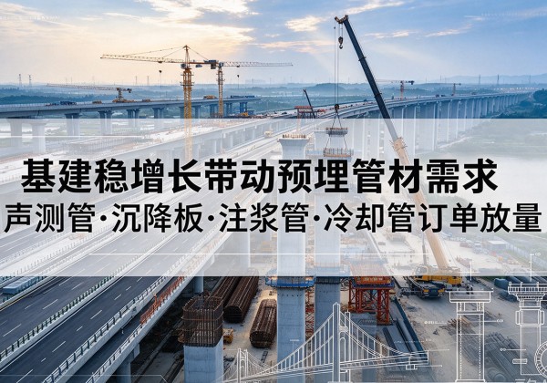 瓮安基建稳增长带动预埋监测管材需求，声测管、沉降板、注浆管订单持续放量