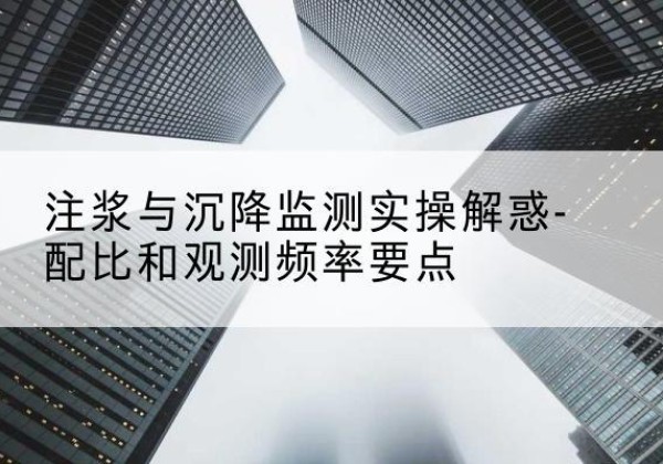 瓮安水泥浆配比不当会不会造成注浆管堵管？-注浆与沉降监测实操解惑-配比和观测频率要点